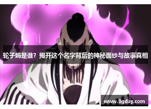 轮子妈是谁？揭开这个名字背后的神秘面纱与故事真相